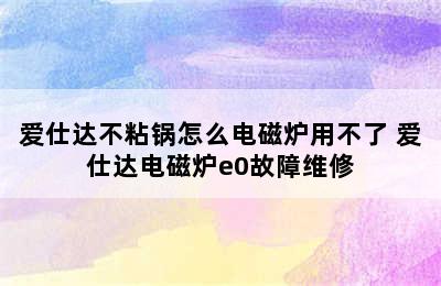 爱仕达不粘锅怎么电磁炉用不了 爱仕达电磁炉e0故障维修